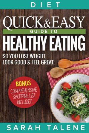 Diet: The Quick & Easy Guide to Healthy Eating So You Lose Weight Look Good & Feel Great! (BONUS: Comprehensive Shopping List Included)