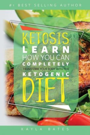 Ketosis: Learn How You Can COMPLETELY Transform Your Body With The Ketogenic Diet!