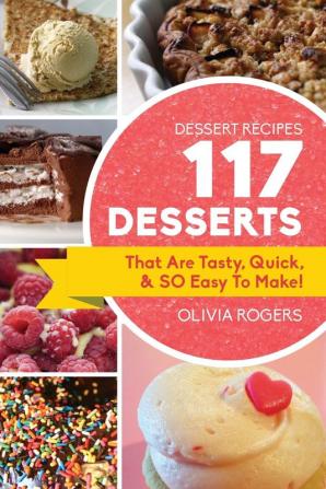 Dessert Recipes: 117 Desserts That Are Tasty Quick & SO Easy to Make!