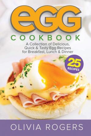 Egg Cookbook (2nd Edition): A Collection of 25 Delicious Quick & Tasty Egg Recipes for Breakfast Lunch & Dinner