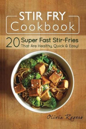 Stir Fry Cookbook: 20 Super Fast Stir-Fries That Are Healthy Quick & Easy!