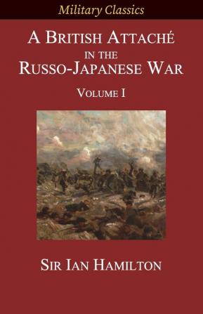 A British Attaché in the Russo-Japanese War: Volume I (Military Classics)