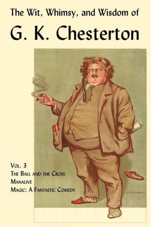 The Wit Whimsy and Wisdom of G. K. Chesterton Volume 3: The Ball and the Cross Manalive Magic