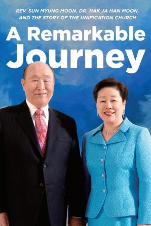 A Remarkable Journey: A timeline of Rev. Sun Myung Moon Dr. Hak Ja Han Moon and the Unification Church