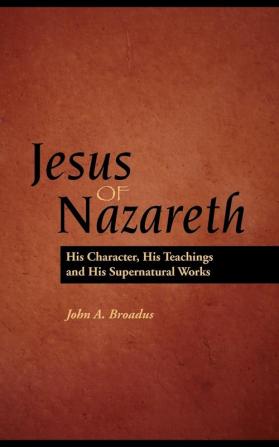 Jesus of Nazareth: His Character Teaching and Supernatural Works