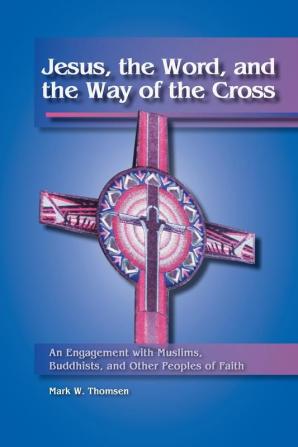 Jesus the Word and the Way of the Cross: An Engagement with Muslims Buddhists and Other Peoples of Faith