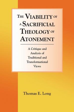 The Viability of a Sacrificial Theology of Atonement: A Critique and Analysis of Traditional and Transformational Views (Lutheran University Press Dissertation)