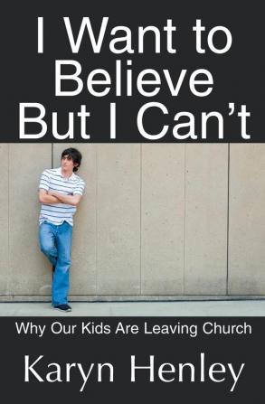 I Want to Believe But I Can't: Why Our Kids Are Leaving Church