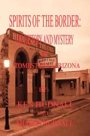 Spirits of the Border: The History And Mystery of Tombstone Az.