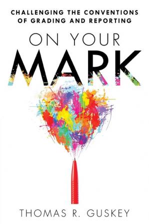 On Your Mark: Challenging the Conventions of Grading and Reporting (Essentials for Principals)