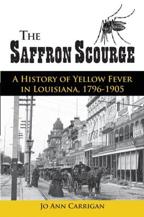 The Saffron Scourge: A History of Yellow Fever in Louisiana 1796-1905