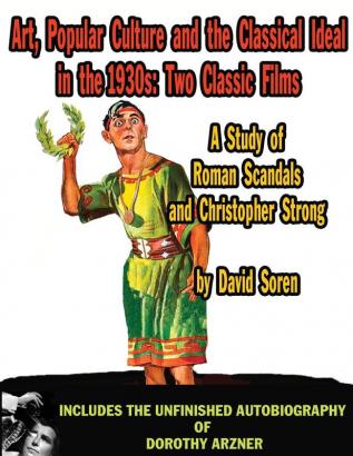 Art Popular Culture and the Classical Ideal in the 1930s A Study of Roman Scandals and Christopher Strong: Includes the Unfinished Autobiography of Dorothy Arzner