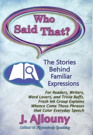 Who Said That? The Stories Behind Familiar Expressions: For Readers Writers Word Lovers and Trivia Buffs Fresh Ink Group Explains Whence Come Those Phrases That Color Everyday Speech