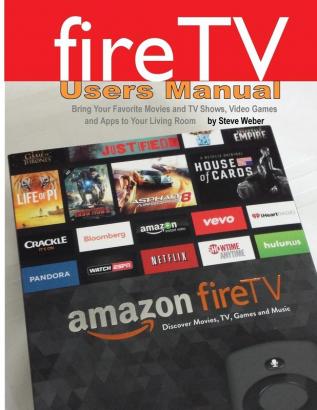 Fire TV Users Manual: Bring Your Favorite Movies and TV Shows Video Games and Apps to Your Living Room