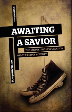 Awaiting a Savior: The Gospel the New Creation and the End of Poverty