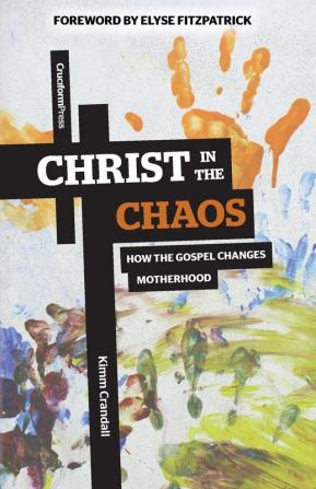 Christ in the Chaos: How the Gospel Changes Motherhood