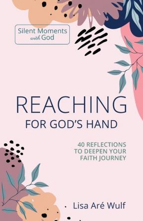 Reaching for God's Hand: 40 Reflections to Deepen Your Faith Journey (Silent Moments with God)