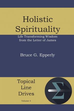 Holistic Spirituality: Life Transforming Wisdom from the Letter of James