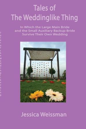 Tales of the Weddinglike Thing: In Which the Large Main Bride and the Small Auxiliary Backup Bride Survive Their Own Wedding