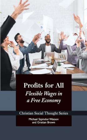 Profits for All: Flexible Wages in a Free Economy: 27 (Christian Social Thought)