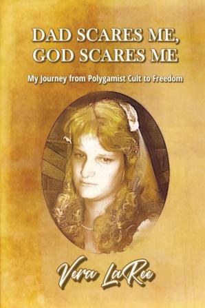 Dad Scares Me God Scares Me: My Journey from Polygamist Cult to Freedom