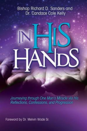 In His Hands: Journeying through One Man's Miracle via His Reflections Confessions and Progression