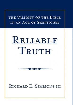 Reliable Truth: The Validity of the Bible in an Age of Skepticism