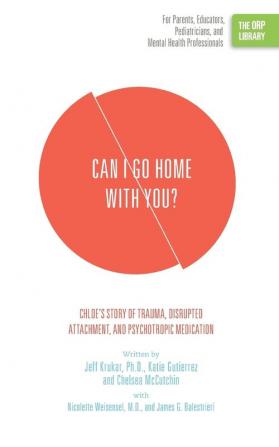 Can I Go Home with You?: Chloe's Story of Trauma Disrupted Attachment and Psychotropic Medication (The ORP Library)