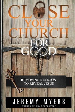 Close Your Church for Good: Removing Religion to Reveal Jesus