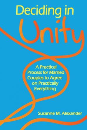 Deciding in Unity: A Practical Process for Married Couples to Agree on Practically Everything