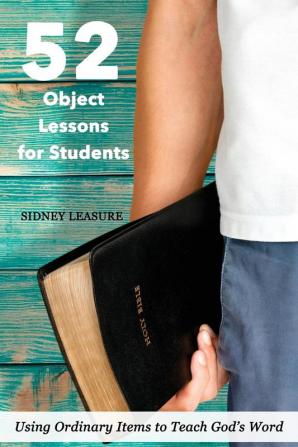 52 Object Lessons for Students: Using Ordinary Items to Teach God's Word