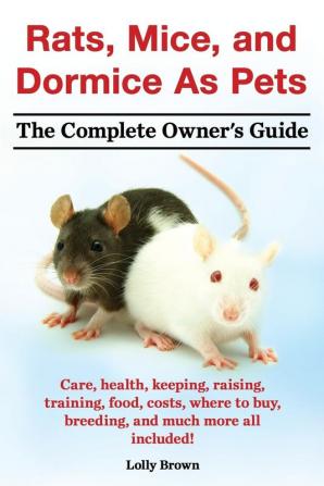 Rats Mice and Dormice as Pets. Care Health Keeping Raising Training Food Costs Where to Buy Breeding and Much More All Included! the Comple