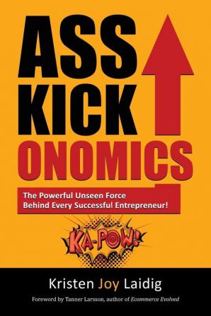 Asskickonomics: The Powerful Unseen Force Behind Every Entrepreneur: 1