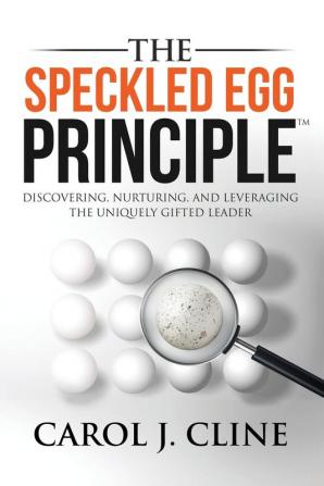 The Speckled Egg Principle: Discovering Nurturing and Leveraging the Uniquely Gifted Leader