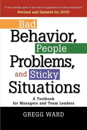 Bad Behavior People Problems and Sticky Situations: A Toolbook for Managers and Team Leaders