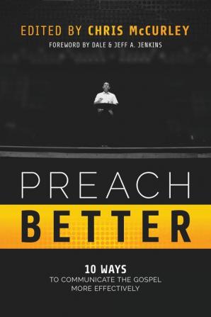 Preach Better: 10 Ways to Communicate the Gospel More Effectively