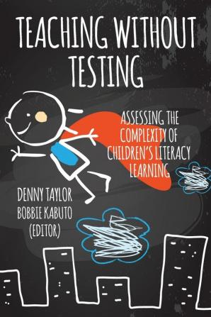 Teaching Without Testing: Assessing the Complexity of Children's Literacy Learning