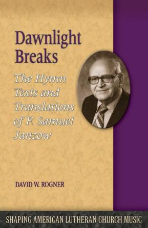 Dawnlight Breaks: The Hymn Texts and Translations of F. Samuel Janzow: 3 (Shaping American Lutheran Church Music)