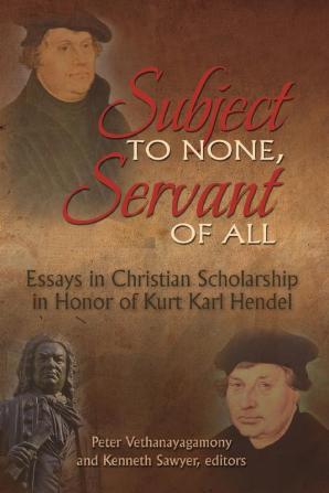 Subject to None Servant of All: Essays in Christian Scholarship in Honor of Kurt Karl Hendel