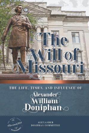 The Will of Missouri: The Life Times and Influence of Alexander William Doniphan