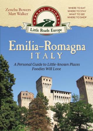 Emilia-Romagna Italy: A Personal Guide to Little-known Places Foodies Will Love: 2 (Little Roads Europe)