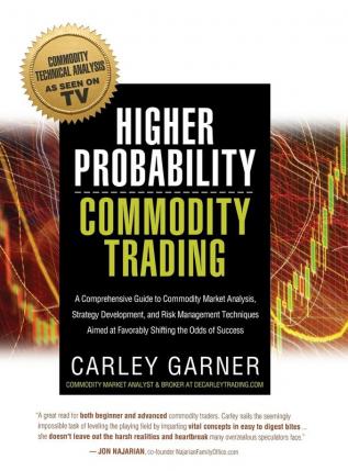 Higher Probability Commodity Trading: A Comprehensive Guide to Commodity Market Analysis Strategy Development and Risk Management Techniques Aimed at Favorably Shifting the Odds of Success