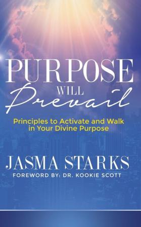 Purpose Will Prevail: Principles to Activate and Walk in Your Divine Purpose