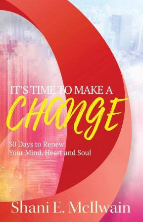 It's Time To Make a Change: 30 Days to Renew Your Heart Mind and Soul