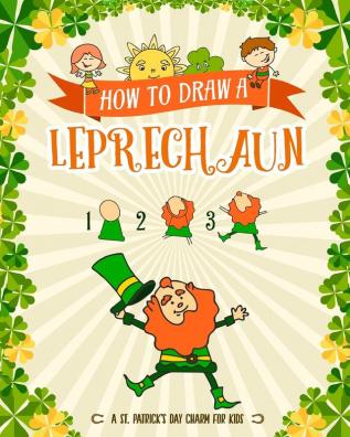 How to Draw A Leprechaun - A St. Patrick's Day Charm for Kids: Creative Step-by-Step Drawing Book for Girls and Boys Ages 5 6 7 8 9 10 11 and ... Childrens Activity Books for St. Patricks Day