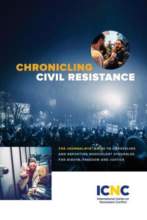 Chronicling Civil Resistance: The Journalists' Guide to Unraveling and Reporting Nonviolent Struggles for Rights Freedom and Justice