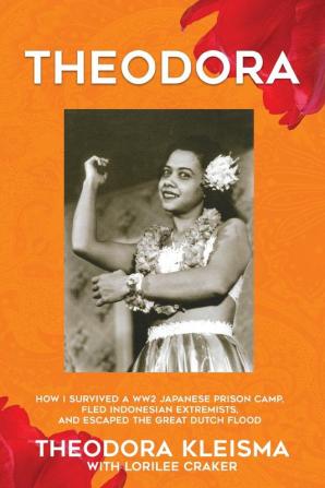 Theodora: How I Survived a WW2 Japanese Prison Camp Fled Indonesian Extremists and Escaped the Great Dutch Flood