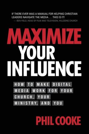 Maximize Your Influence: How to Make Digital Media Work for Your Church Your Ministry and You