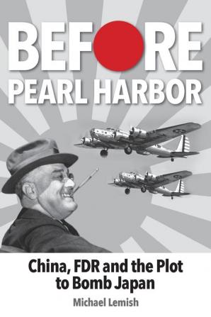 Before Pearl Harbor: China FDR and the Plot to Bomb Japan