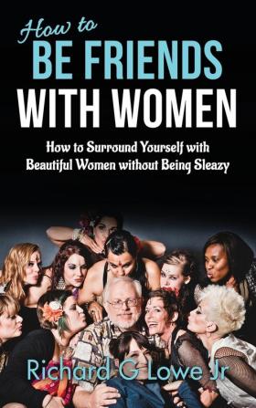 How to Be Friends With Women: How to Surround Yourself with Beautiful Women without Being Sleazy